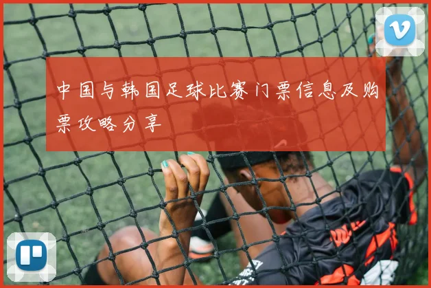 中国与韩国足球比赛门票信息及购票攻略分享